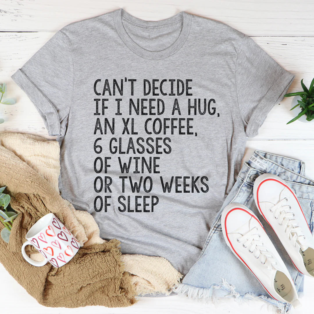 Can'T Decide If I Need a Hug an XL Coffee 6 Glasses of Wine T-Shirt