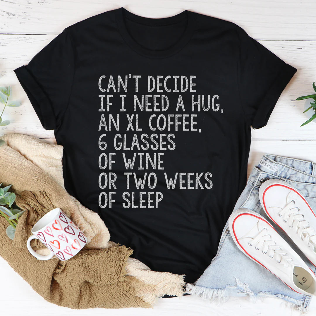 Can'T Decide If I Need a Hug an XL Coffee 6 Glasses of Wine T-Shirt