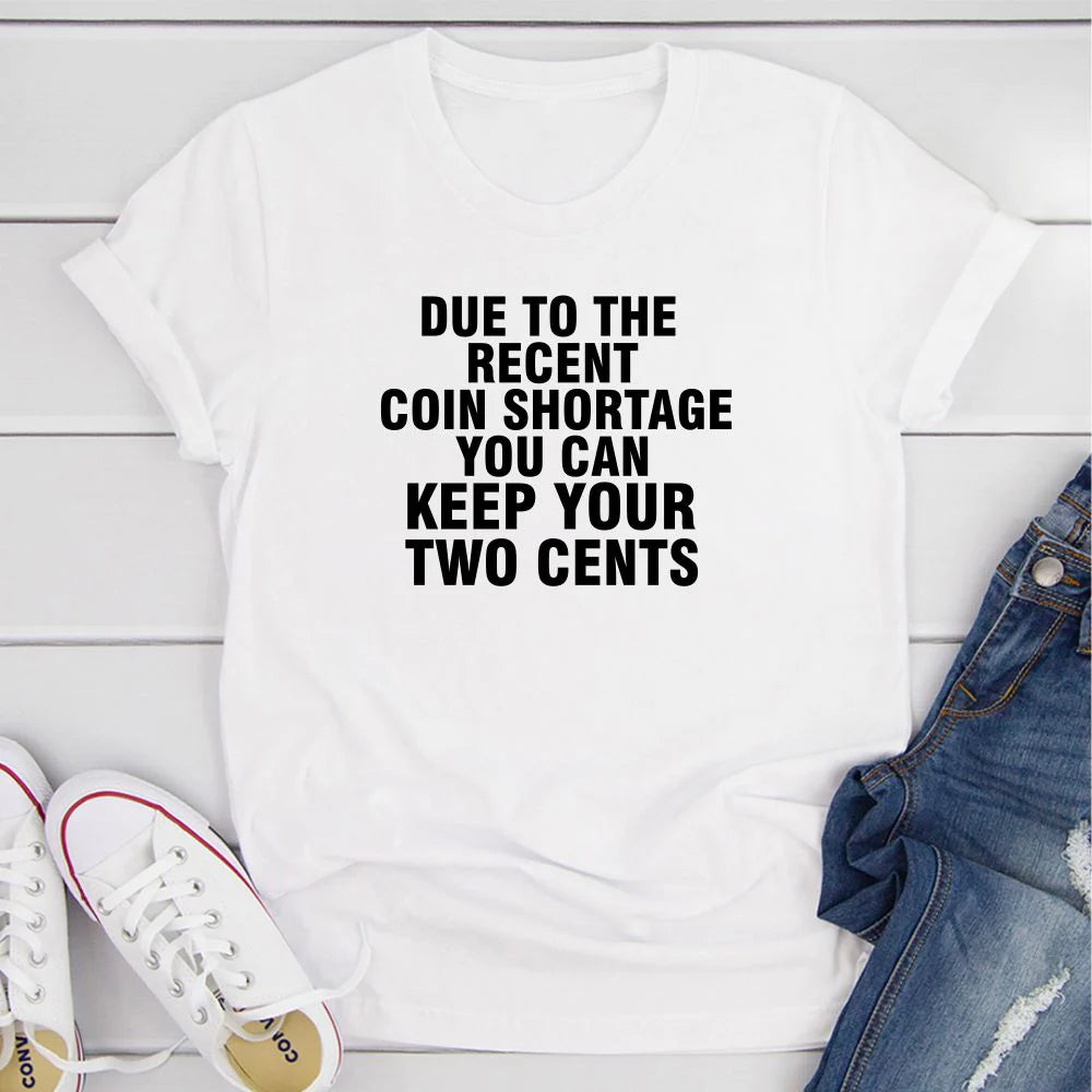 Due to the Recent Coin Shortage You Can Keep Your Two Cents T-Shirt