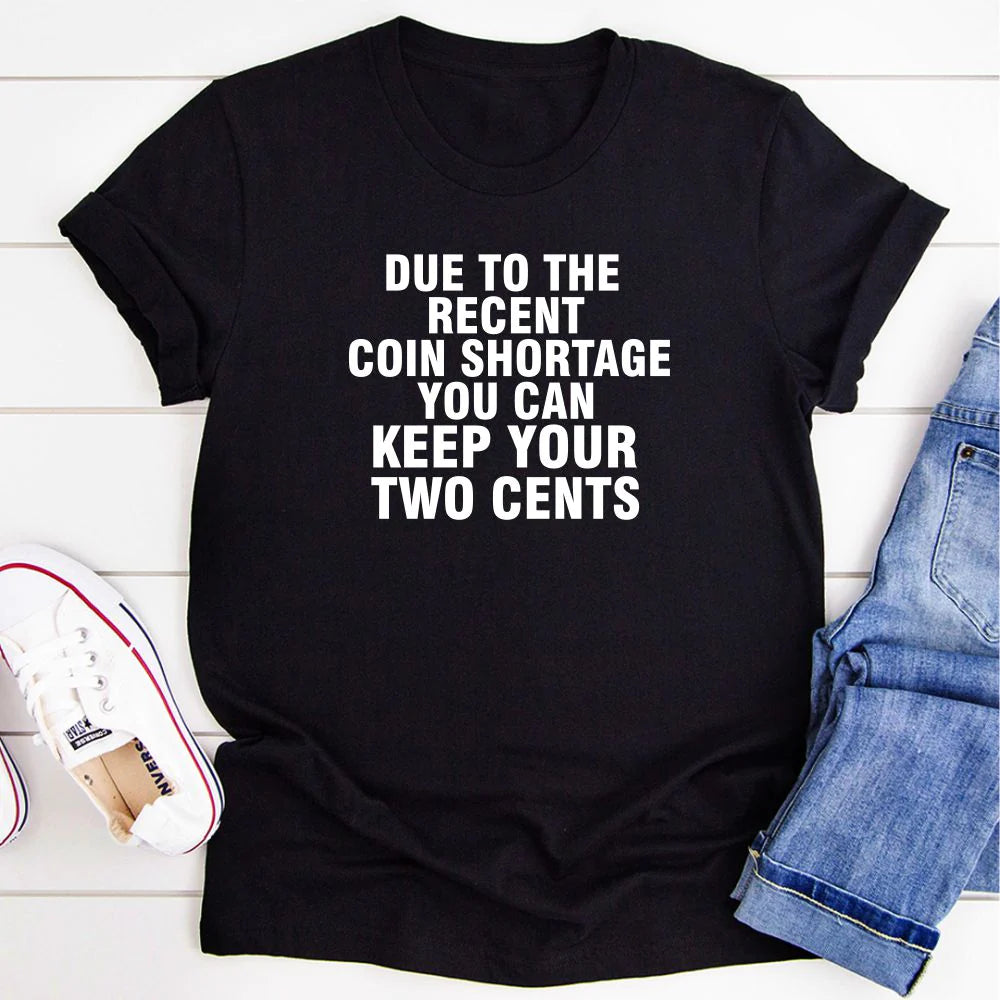 Due to the Recent Coin Shortage You Can Keep Your Two Cents T-Shirt