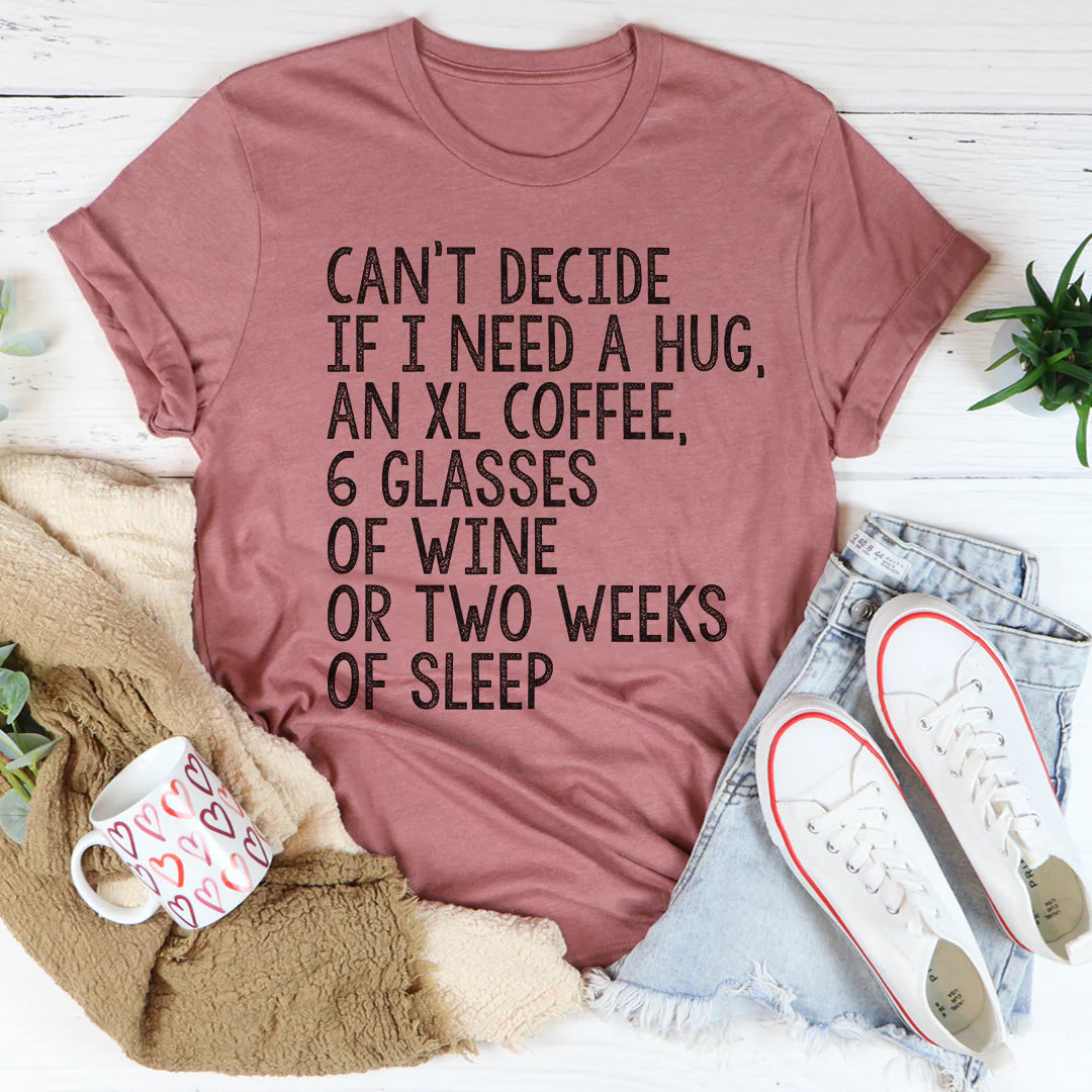 Can'T Decide If I Need a Hug an XL Coffee 6 Glasses of Wine T-Shirt